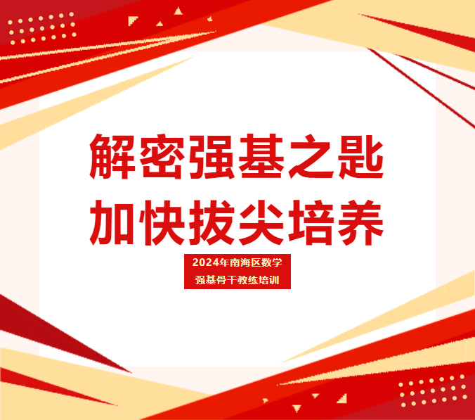 解密强基之匙，加快拔尖培养———2024年南海区数学强基骨干教练培训